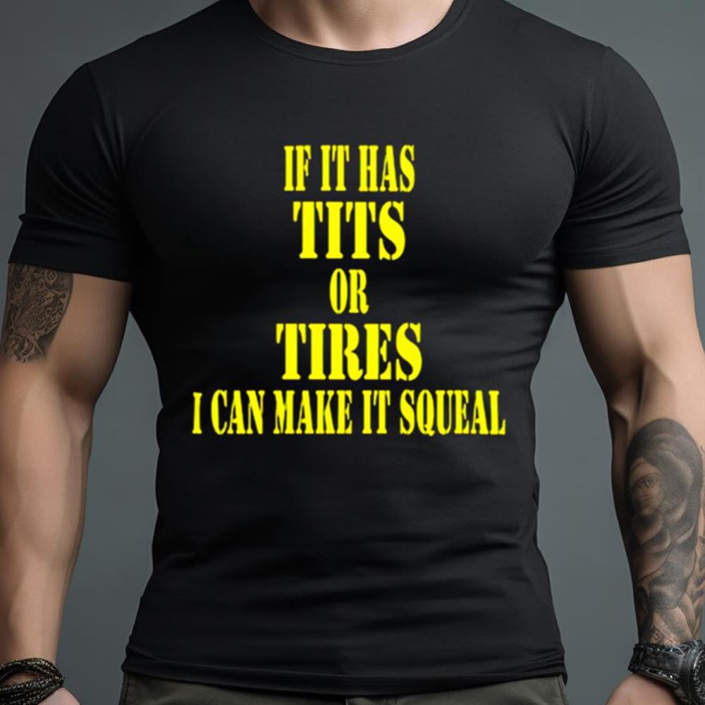 If it has tits or tires i can make it squeal Shirt