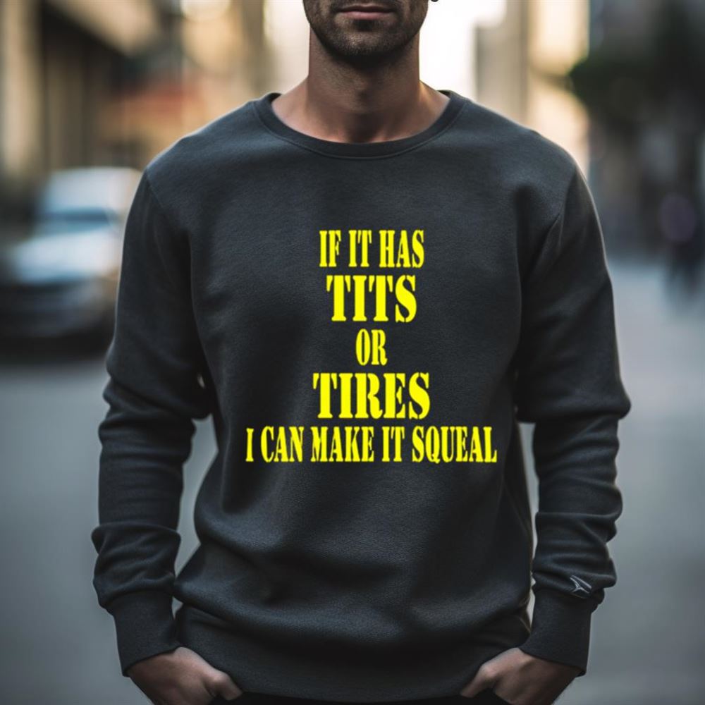If it has tits or tires i can make it squeal Shirt