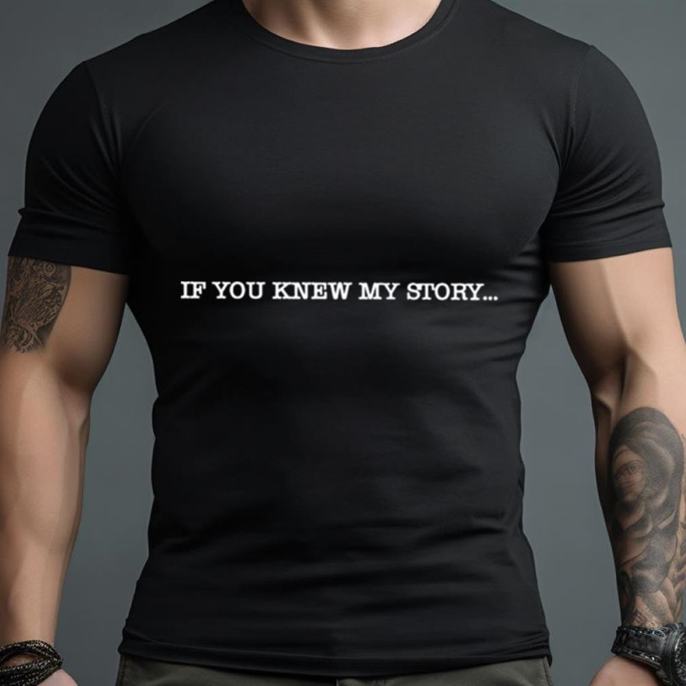 If you knew my story Shirt