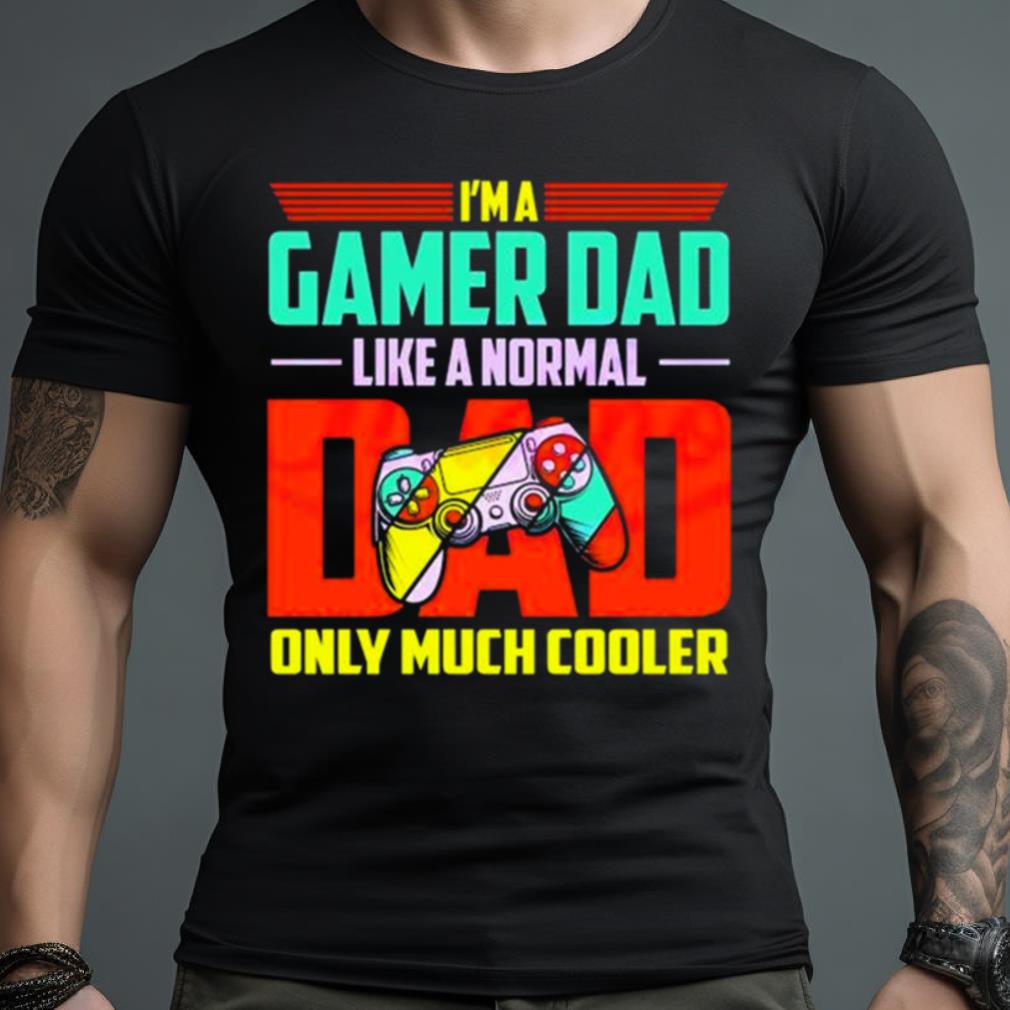Im A Gamer Dad Like A Normal Dad Only Much Cooler Shirt