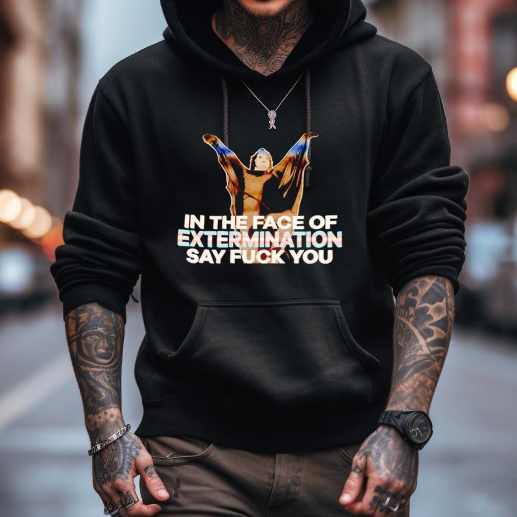 In The Face Of Extermination Say Fuck You T Shirt In The Face Of Extermination Say Fuck You T Shirt