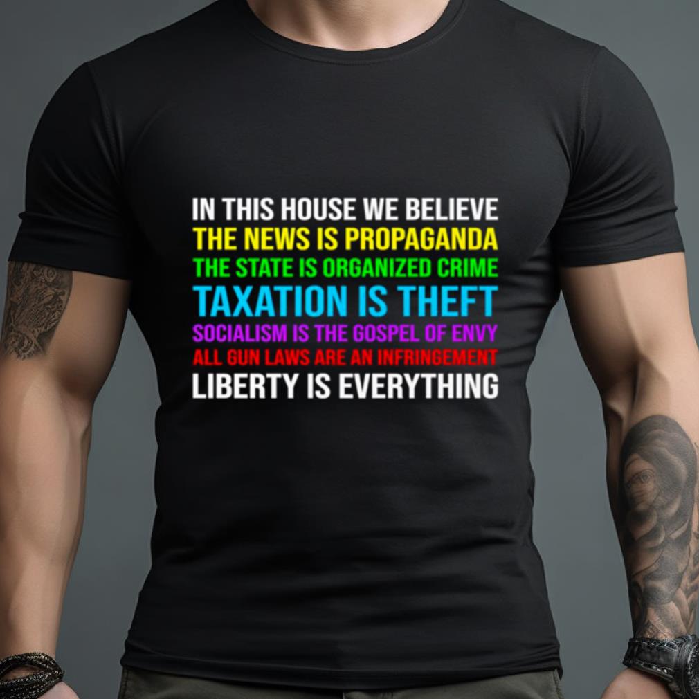 In this house we believe the news is propaganda the state is organized crime taxation is theft Shirt