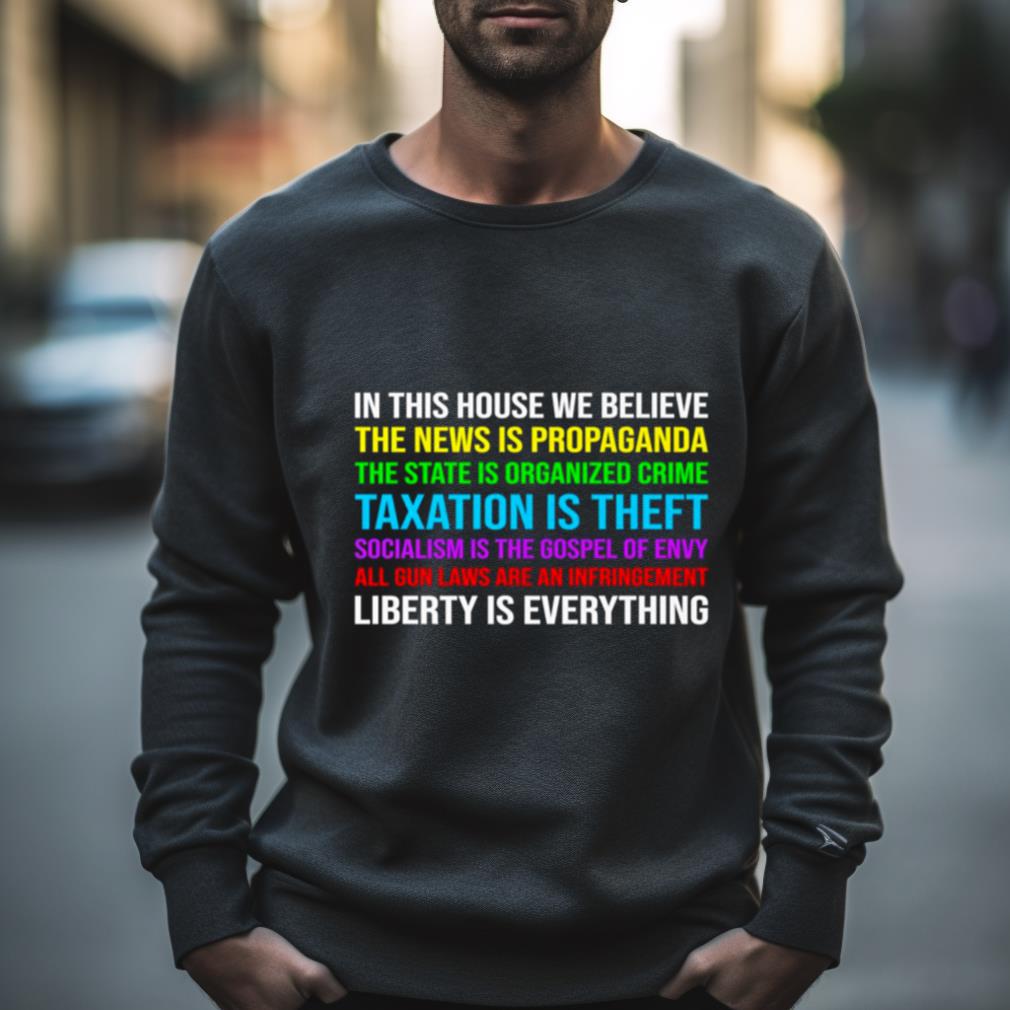 In this house we believe the news is propaganda the state is organized crime taxation is theft Shirt