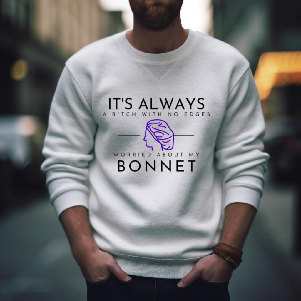 It’S Always A Bitch With No Edges Worried About My Bonnet Shirt