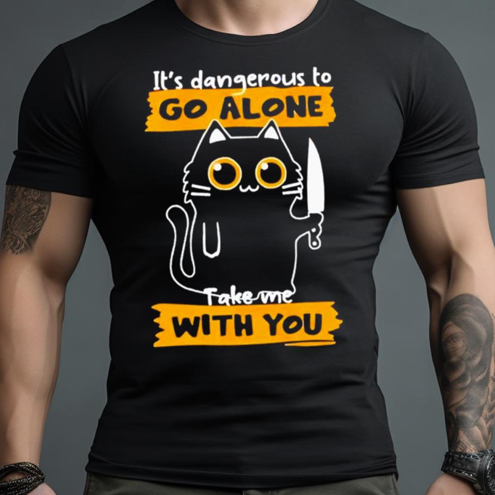 It’S Dangerous To Go Alone Take Me With You Shirt