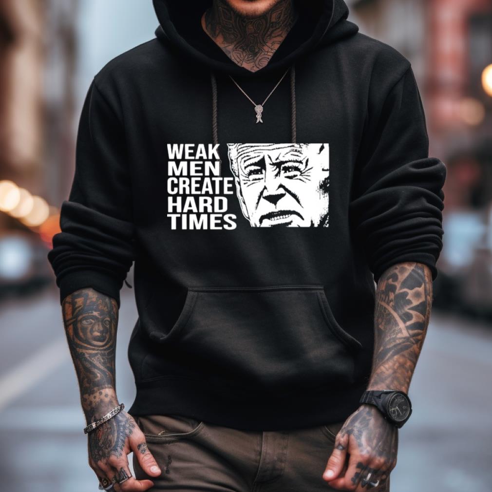 Joe Biden Weak Men Create Hard Times Shirt Joe Biden Weak Men Create Hard Times Shirt