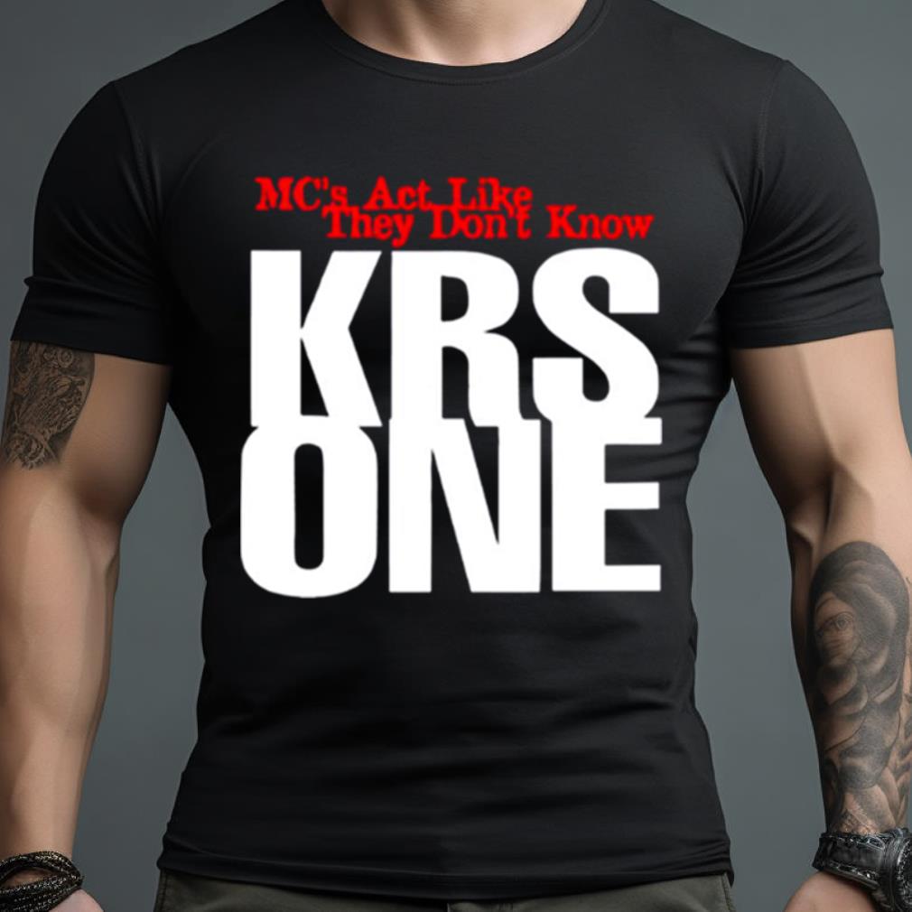 Krs 1 Mc’S Act Like They Don’T Know Shirt