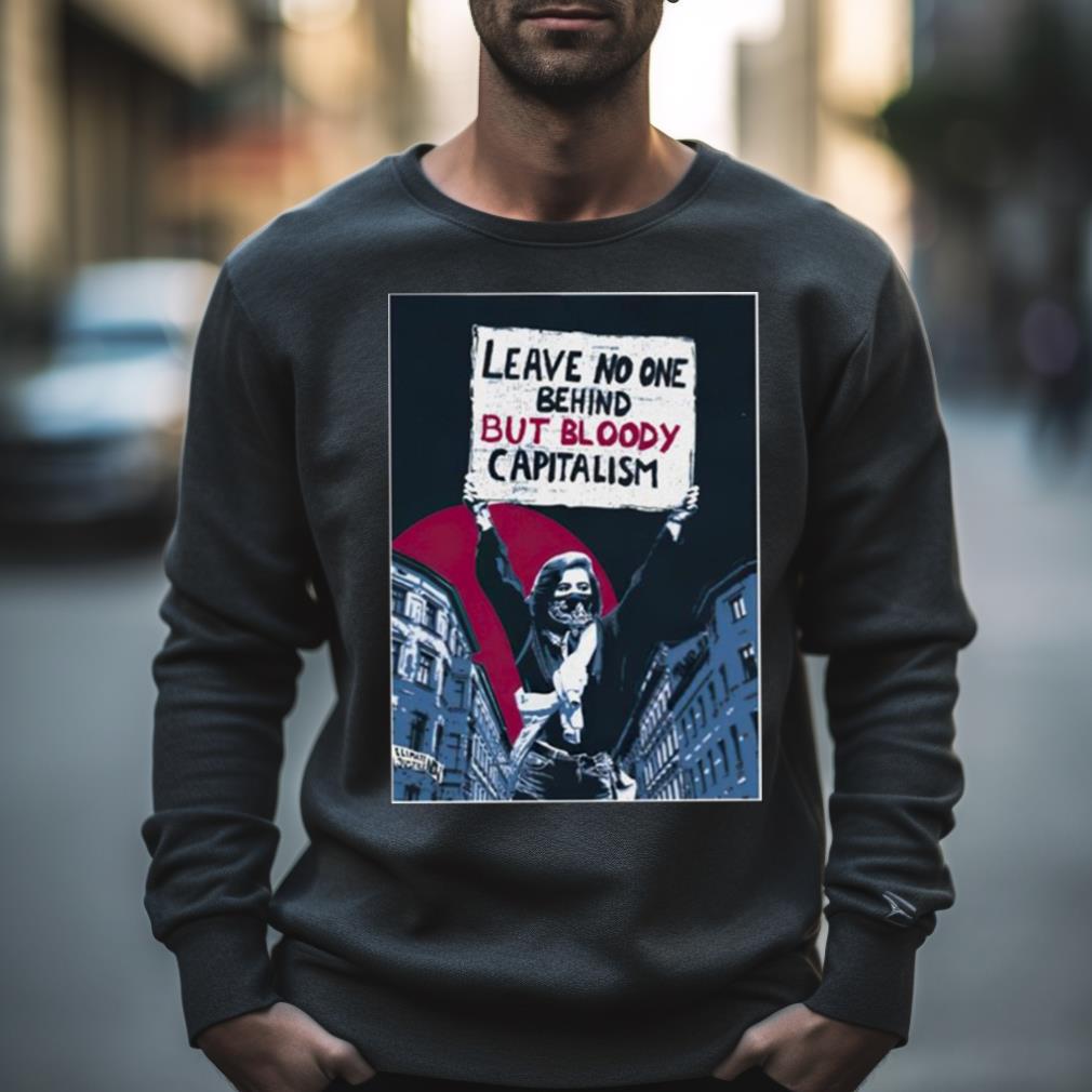 Leave No One Behind But Bloody Capitalism Shirt