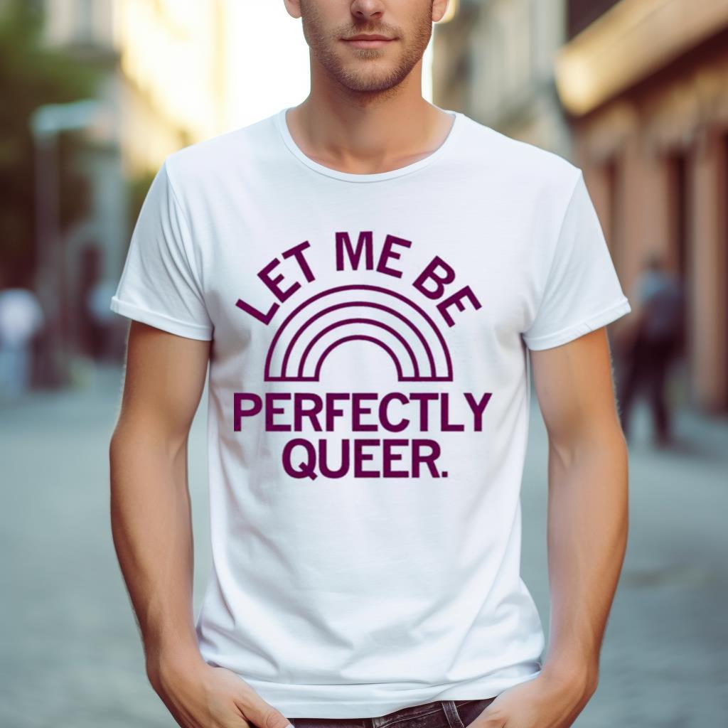 Let me be perfectly queer Shirt