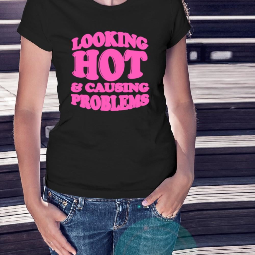 Looking hot and causing problems Shirt