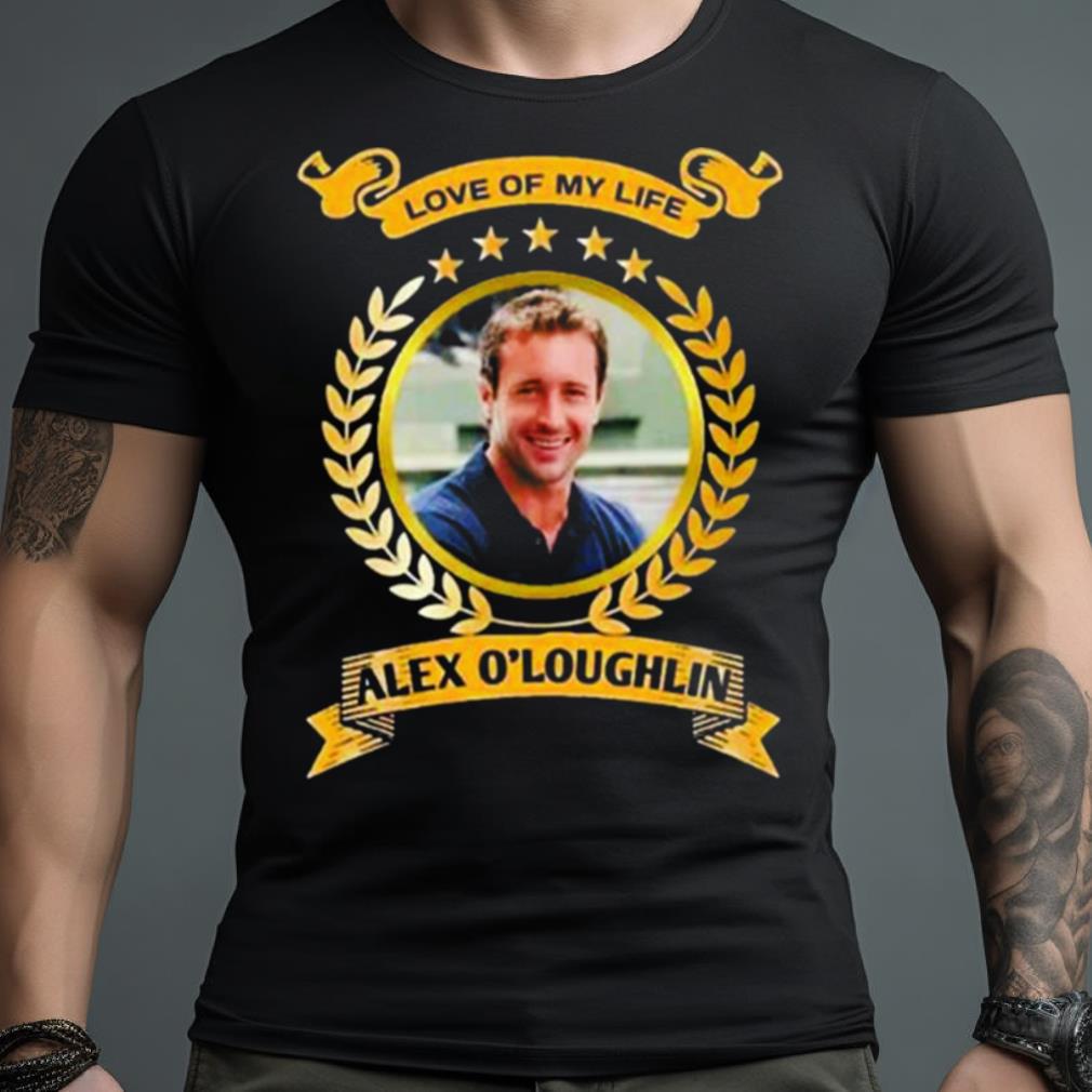 Love of my life Alex O’loughlin 2023 Shirt