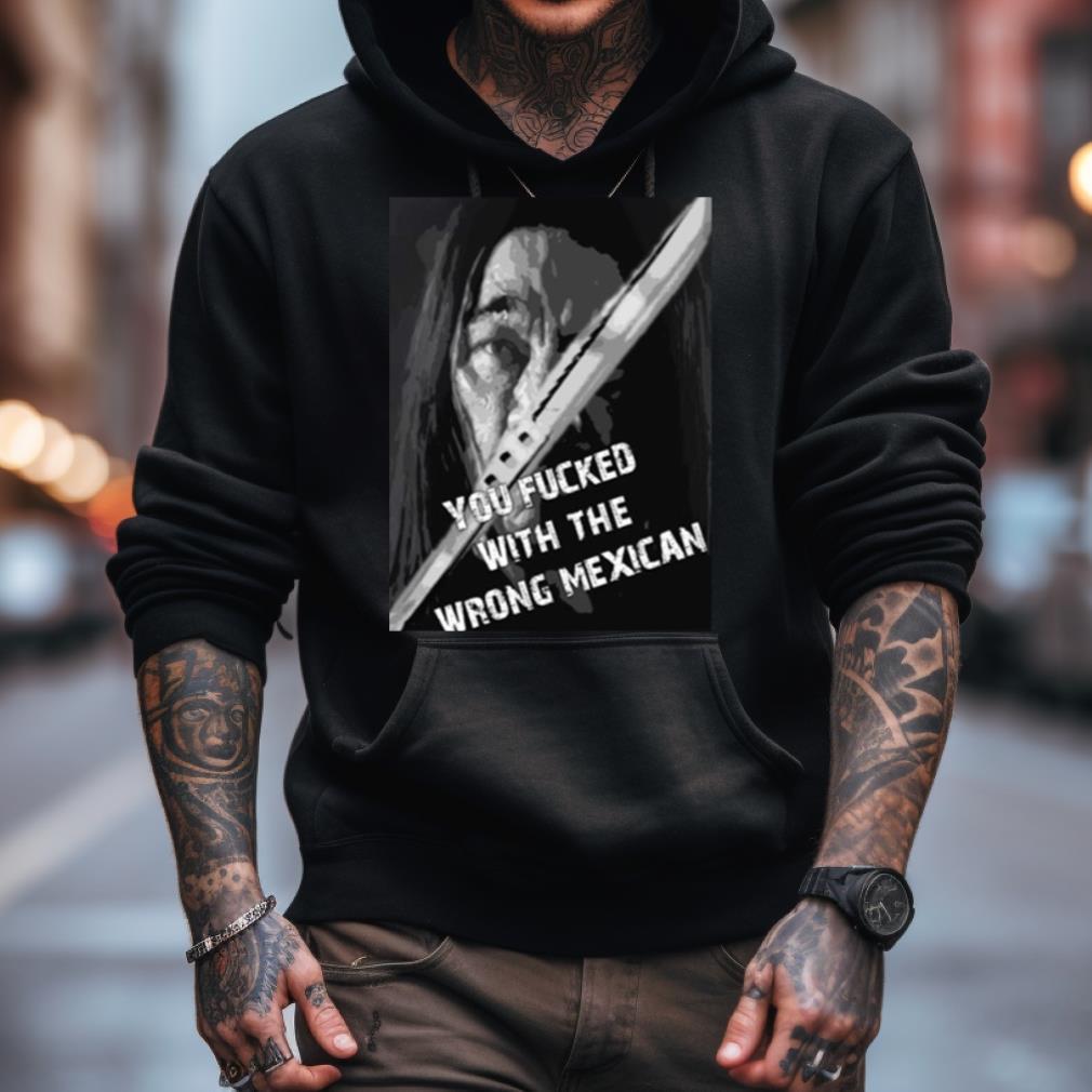 Machete You Fucked With The Wrong Mexican Shirt Machete You Fucked With The Wrong Mexican Shirt