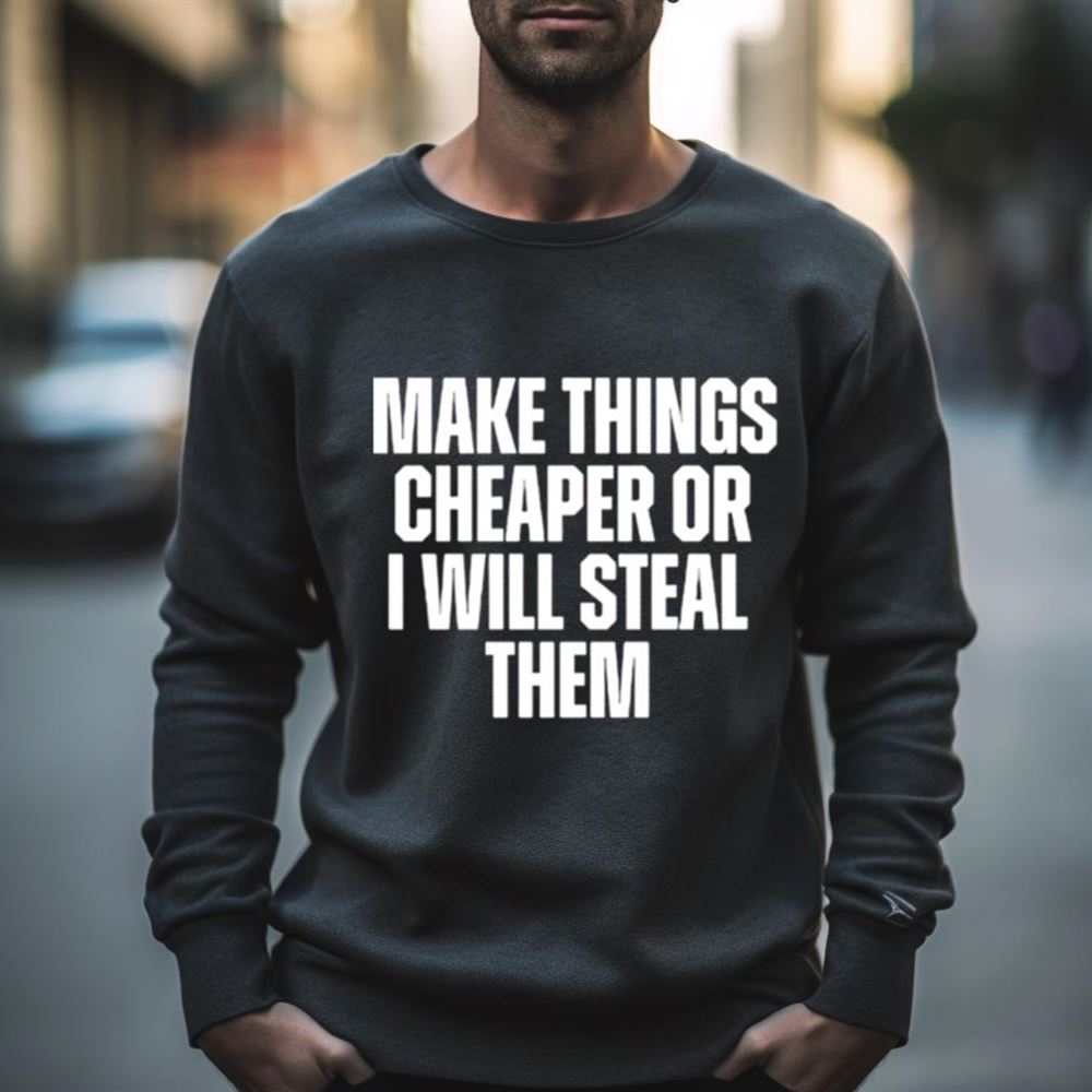 Make things cheaper or i will steal them Shirt