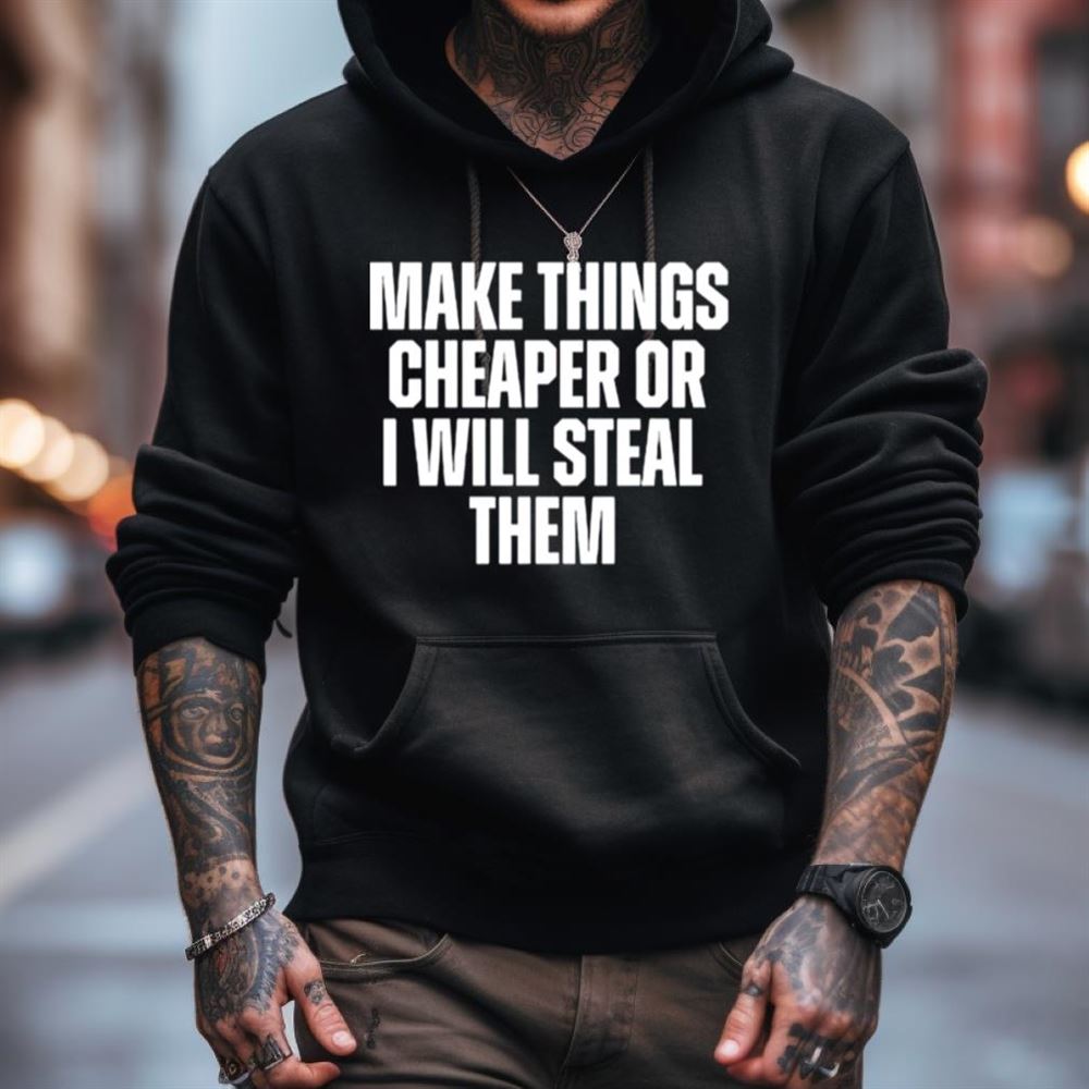 Make things cheaper or i will steal them Shirt Make things cheaper or i will steal them Shirt