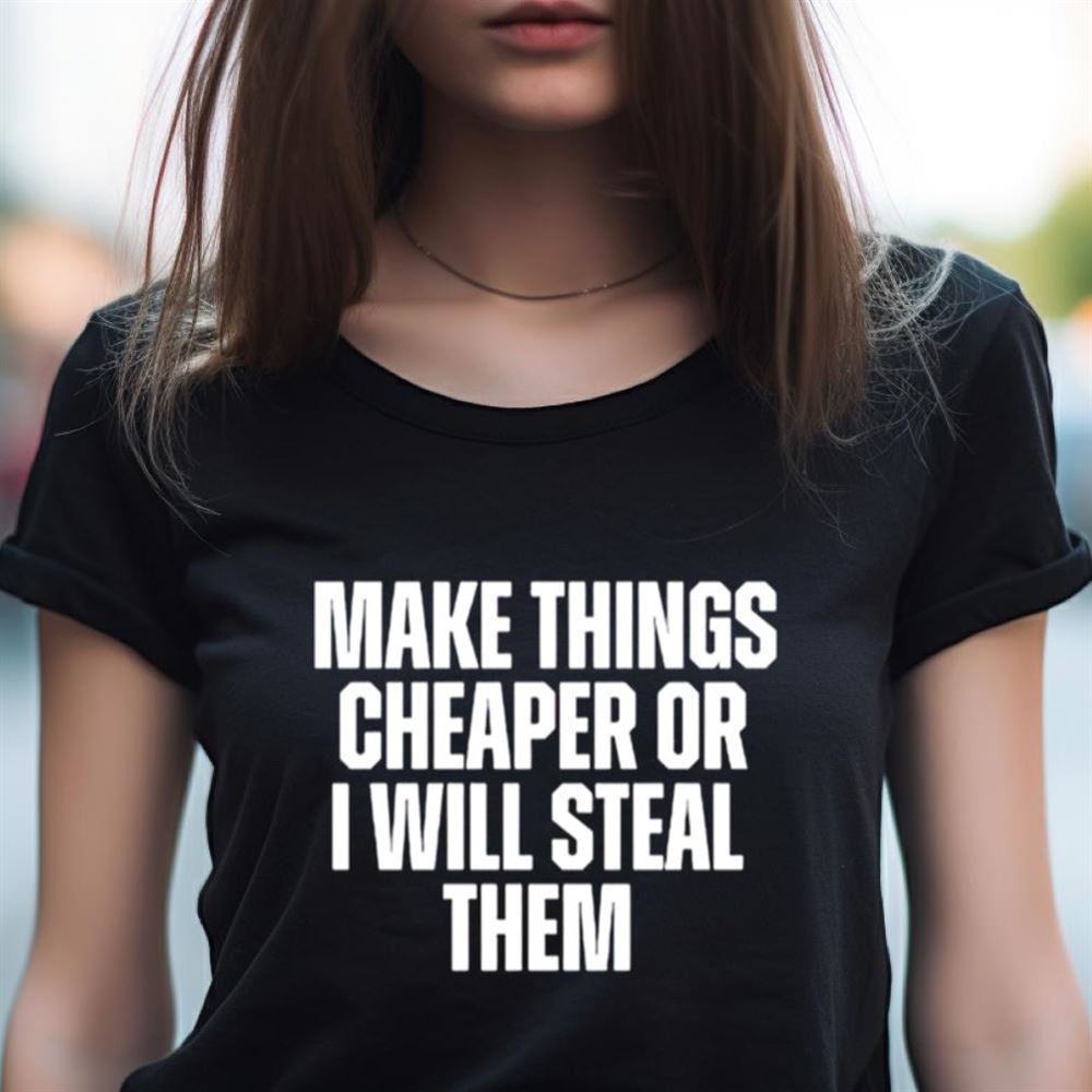 Make things cheaper or i will steal them Shirt Make things cheaper or i will steal them Shirt