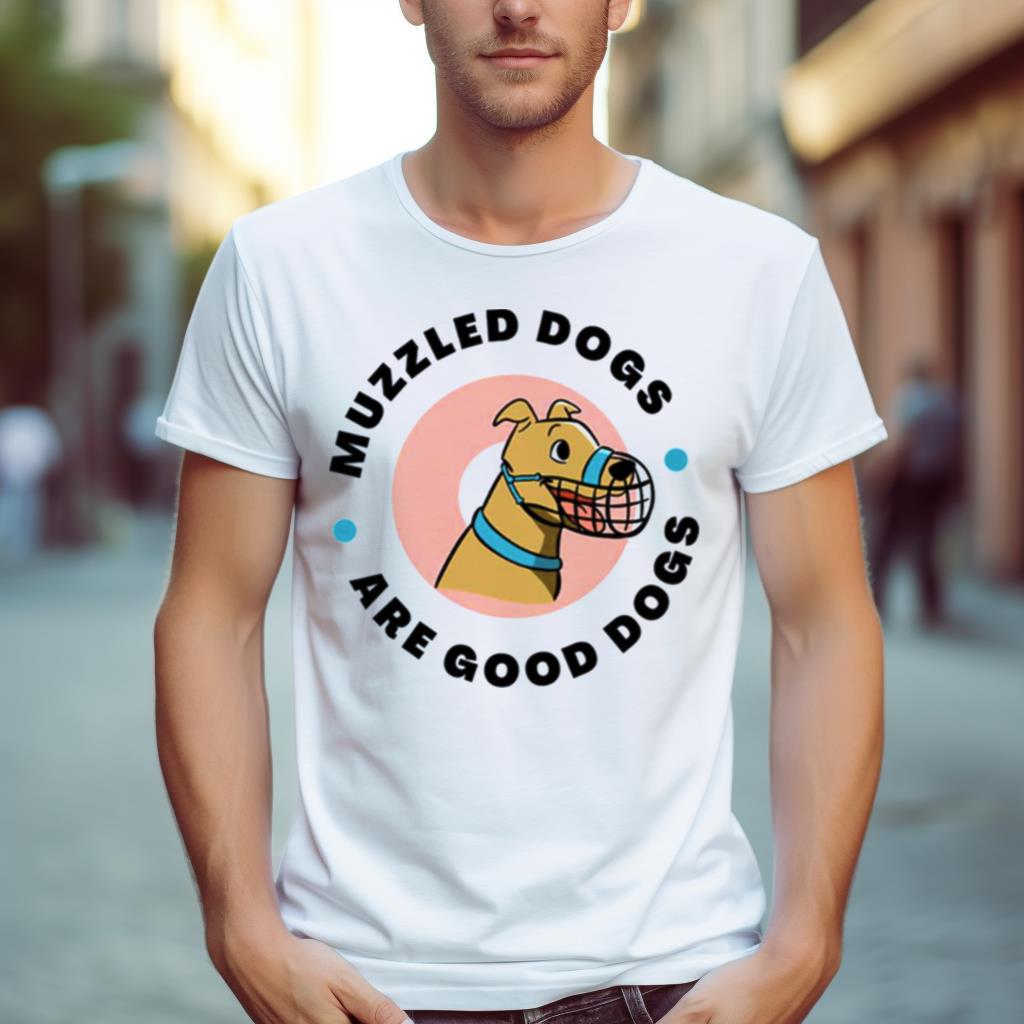 Muzzled Dogs Are Good Dogs Shirt