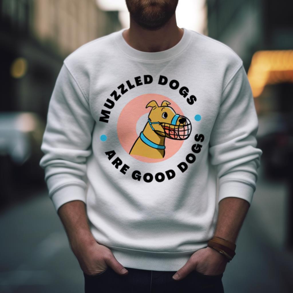 Muzzled Dogs Are Good Dogs Shirt