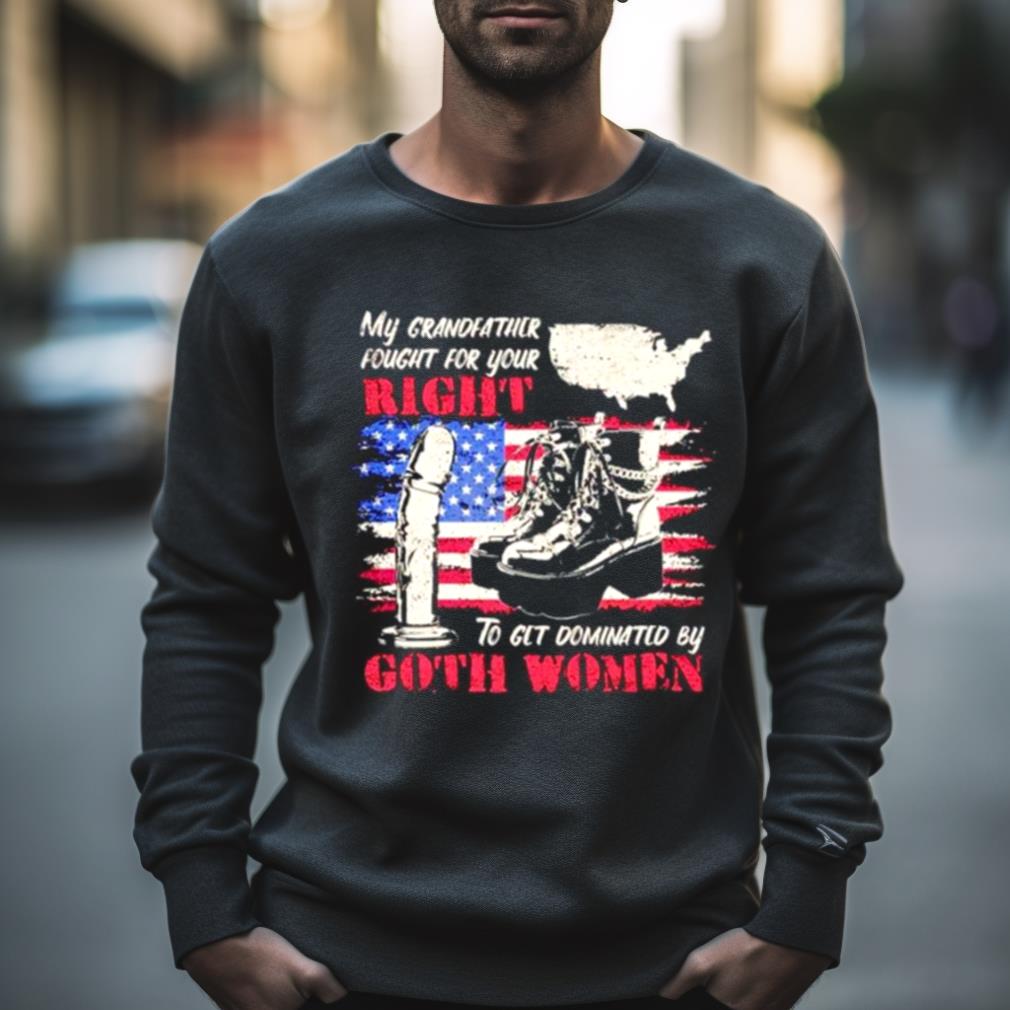 My Grandfather Fought For Your Right To Get Dominated By Goth Women Shirt