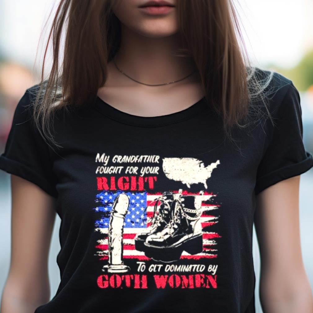 My Grandfather Fought For Your Right To Get Dominated By Goth Women Shirt My Grandfather Fought For Your Right To Get Dominated By Goth Women Shirt