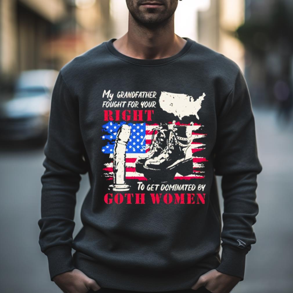 My Grandfather Fought For Your Right To Get Dominated Goth Women Shirt My Grandfather Fought For Your Right To Get Dominated Goth Women Shirt
