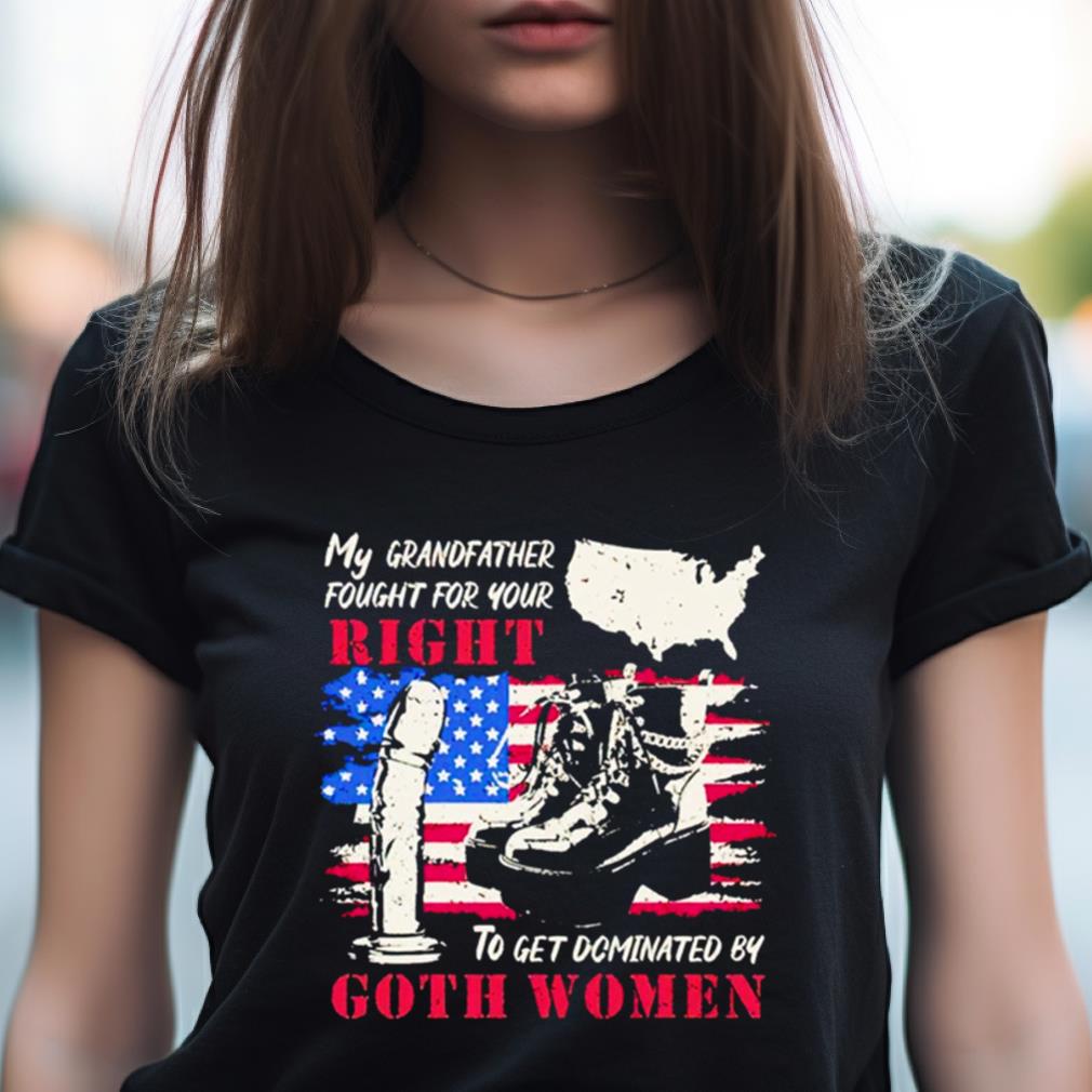My Grandfather Fought For Your Right To Get Dominated Goth Women Shirt My Grandfather Fought For Your Right To Get Dominated Goth Women Shirt