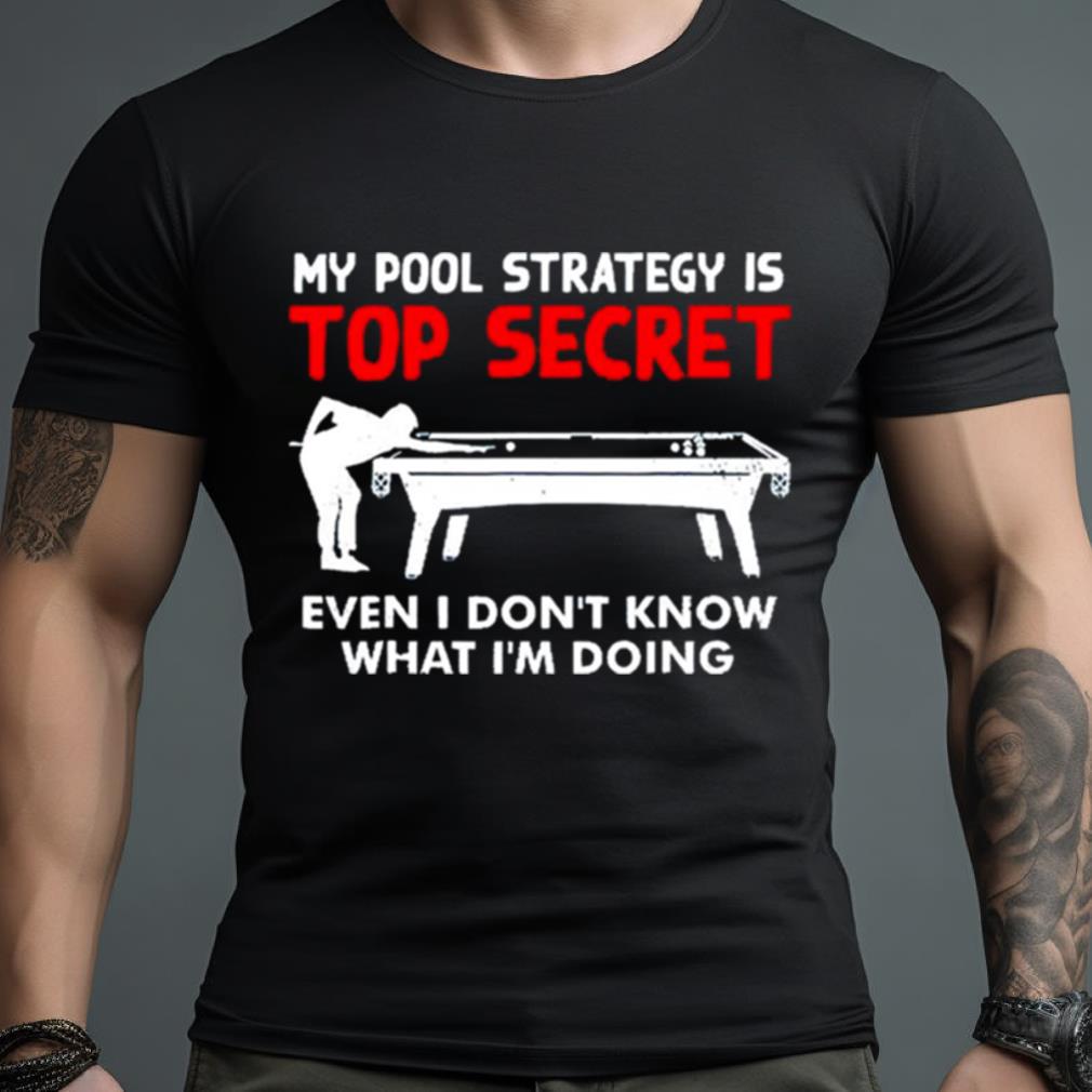 My Pool Strategy Is Top Secret Even I Don’T Know What I’M Doing Shirt