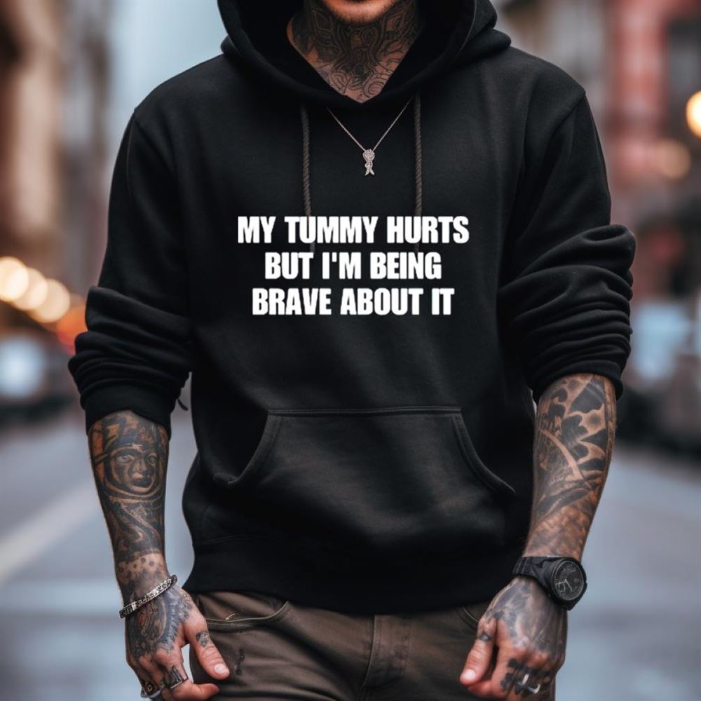 My tummy hurts but i’m being brave about it Shirt My tummy hurts but i’m being brave about it Shirt