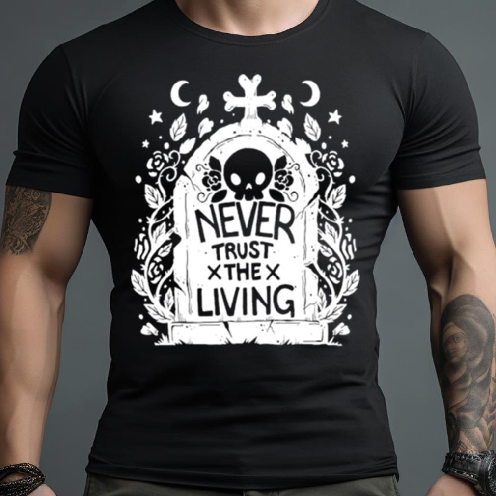 Never Trust The Living Skull Shirt