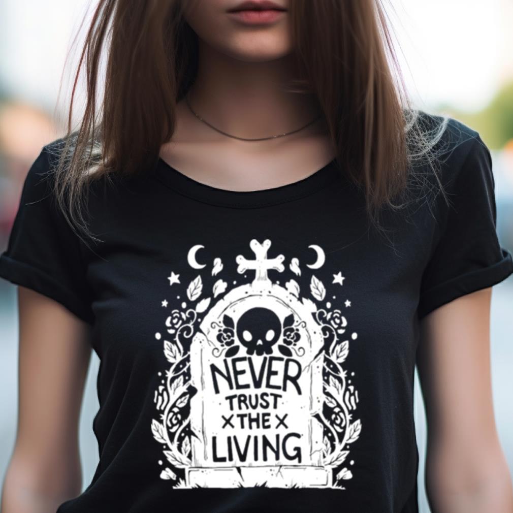 Never Trust The Living Skull Shirt Never Trust The Living Skull Shirt
