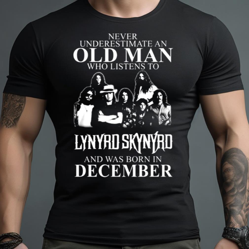 Never Underestimate An Old Man Who Listens To Lynyrd Skynyrd And Was Born In December Shirt