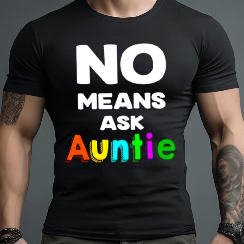 No means ask auntie Shirt
