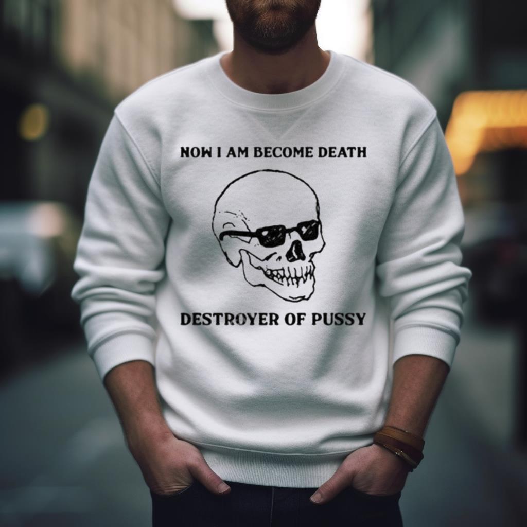 Now I Am Become Death Destroyer Of Pussy Shirt