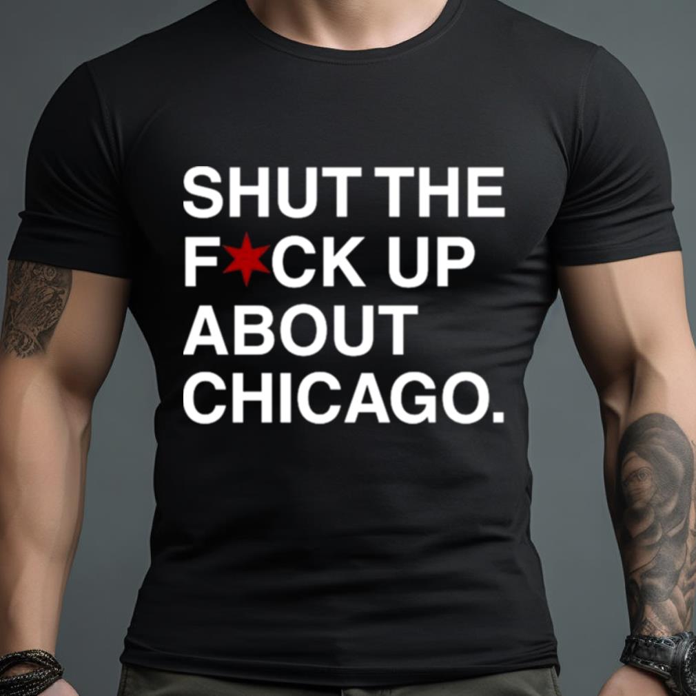 Obvious T Shirts Shut The Fuck Up About Chicago T Shirt