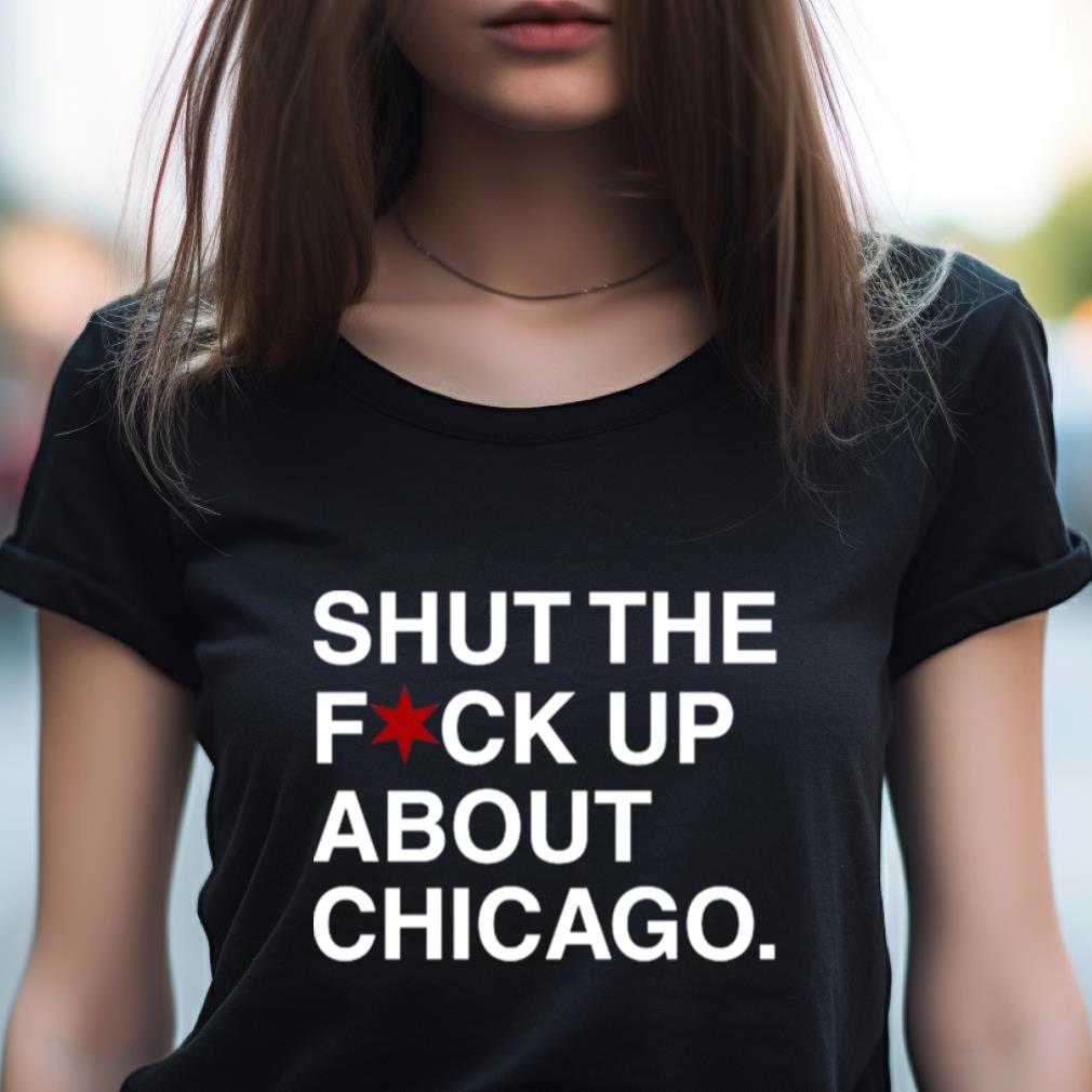 Obvious T Shirts Shut The Fuck Up About Chicago T Shirt Obvious T Shirts Shut The Fuck Up About Chicago T Shirt