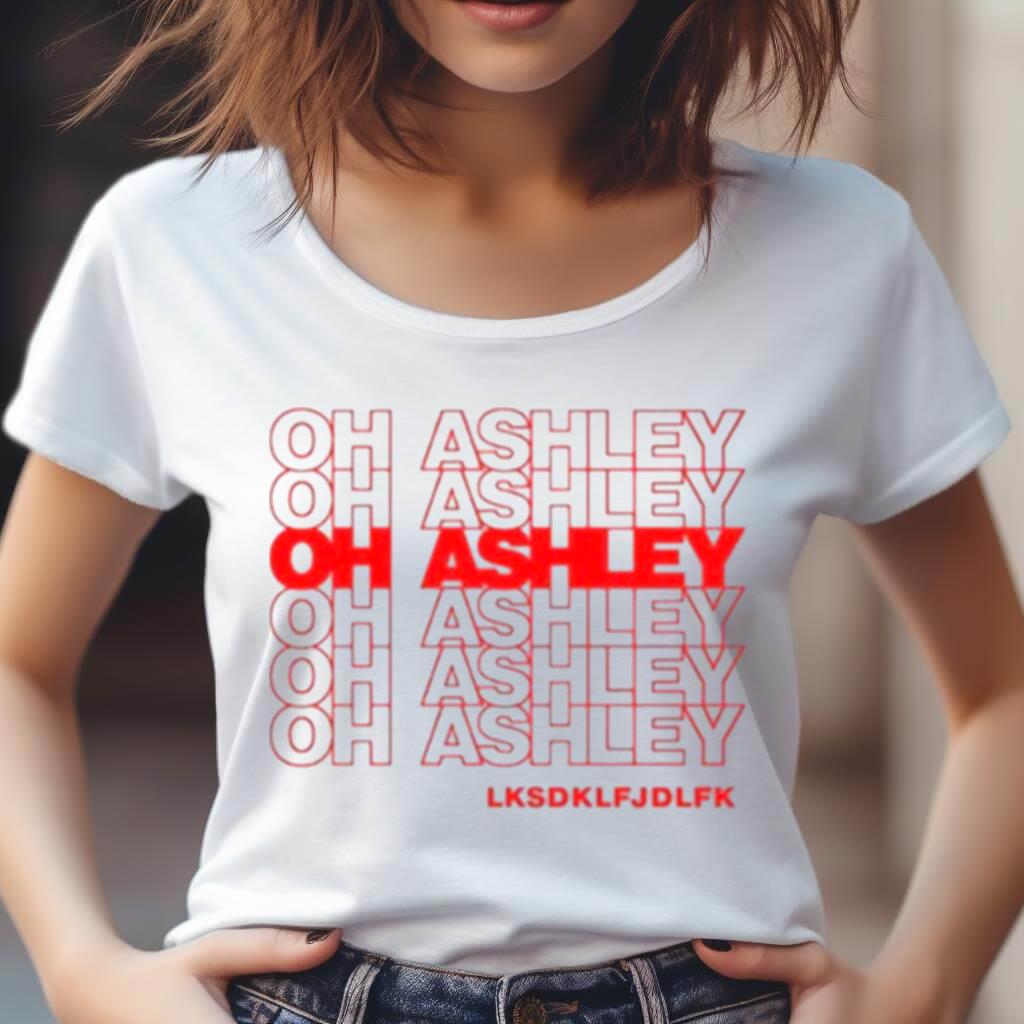 Oh Ashley Lksdklfjdlfk Shirt Oh Ashley Lksdklfjdlfk Shirt