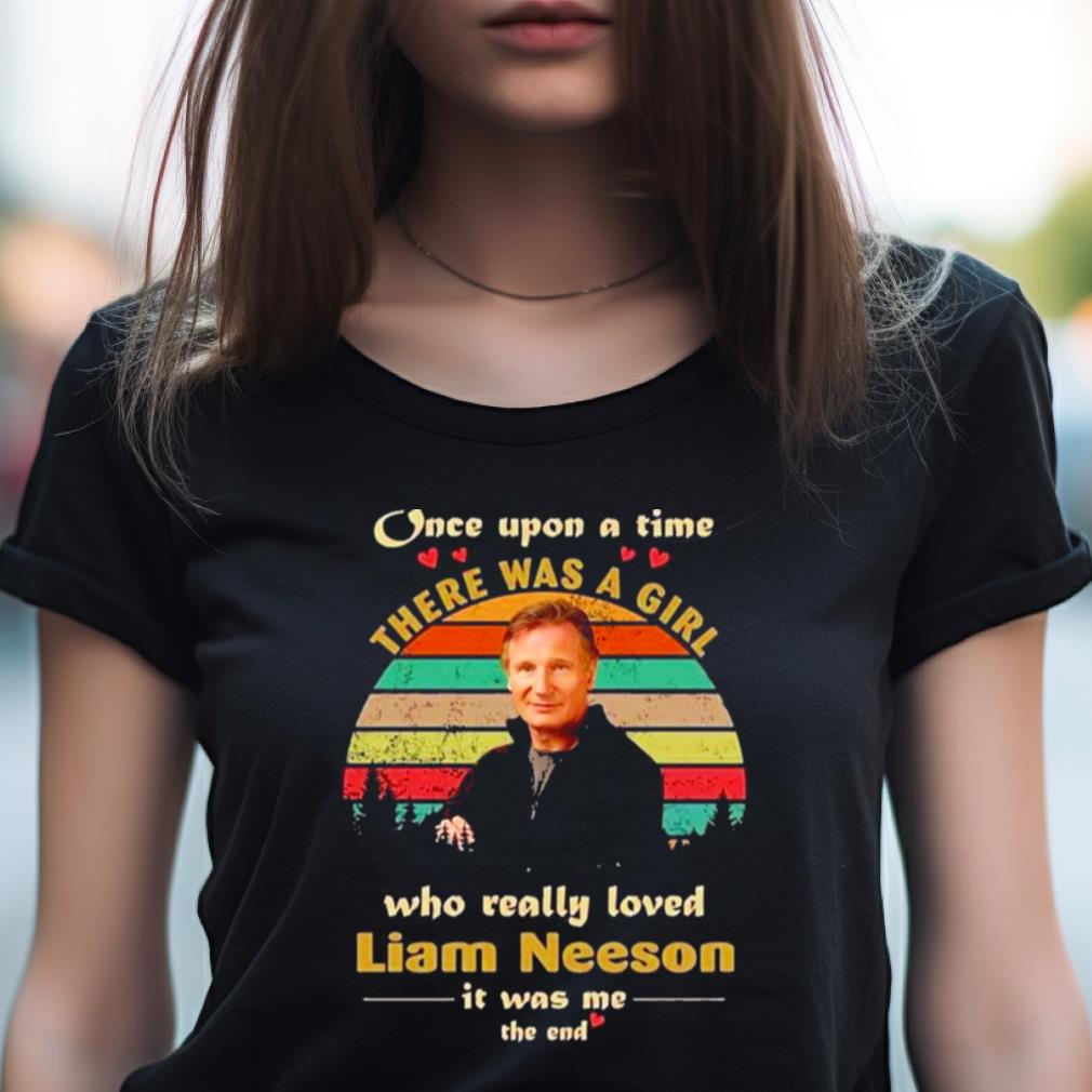 Once Upon A Time There Was A Girl Who Really Loved Liam Neeson It Was Me The End Vintage Shirt Once Upon A Time There Was A Girl Who Really Loved Liam Neeson It Was Me The End Vintage Shirt