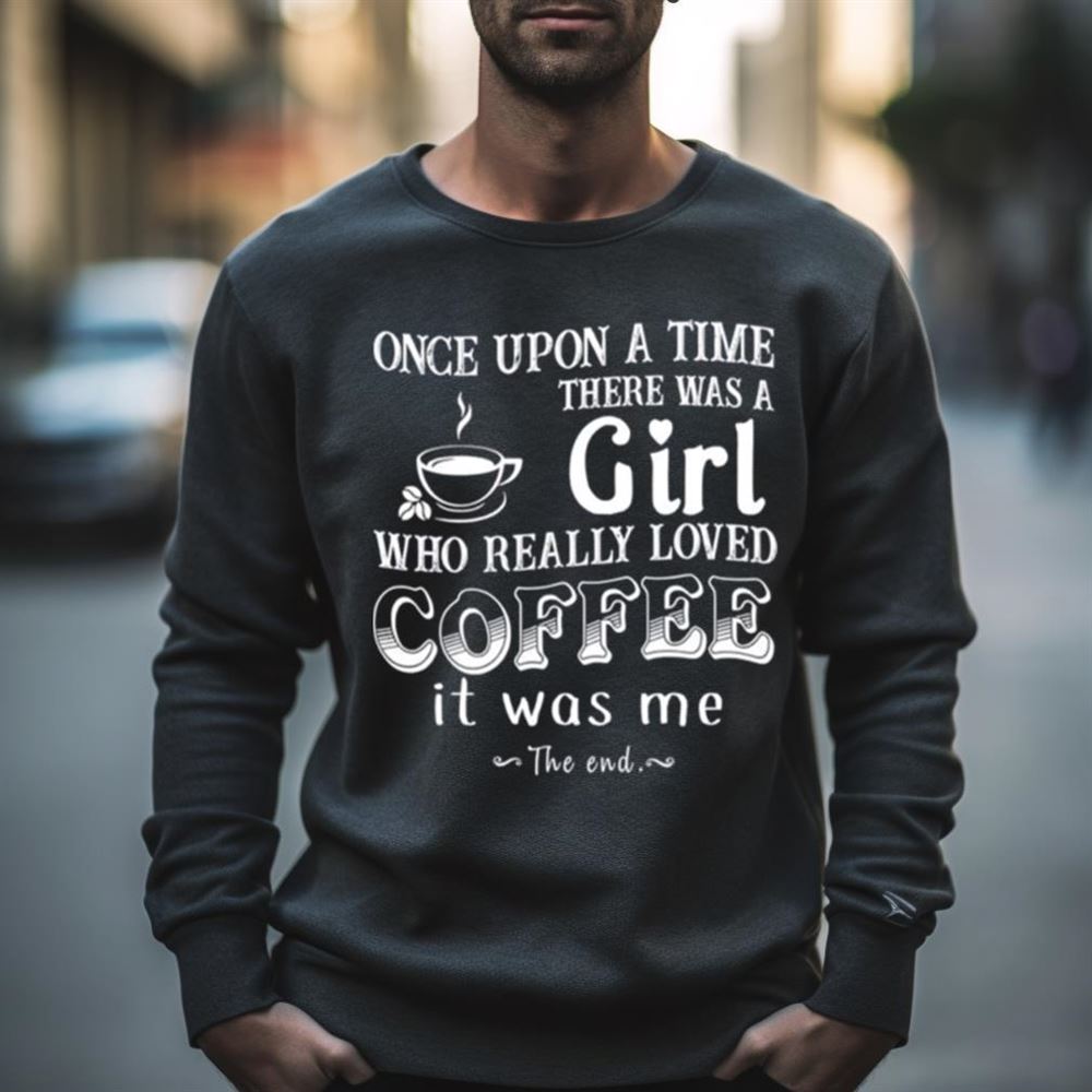 Once upon a time there was a Girl who really loved Coffee it was me Shirt
