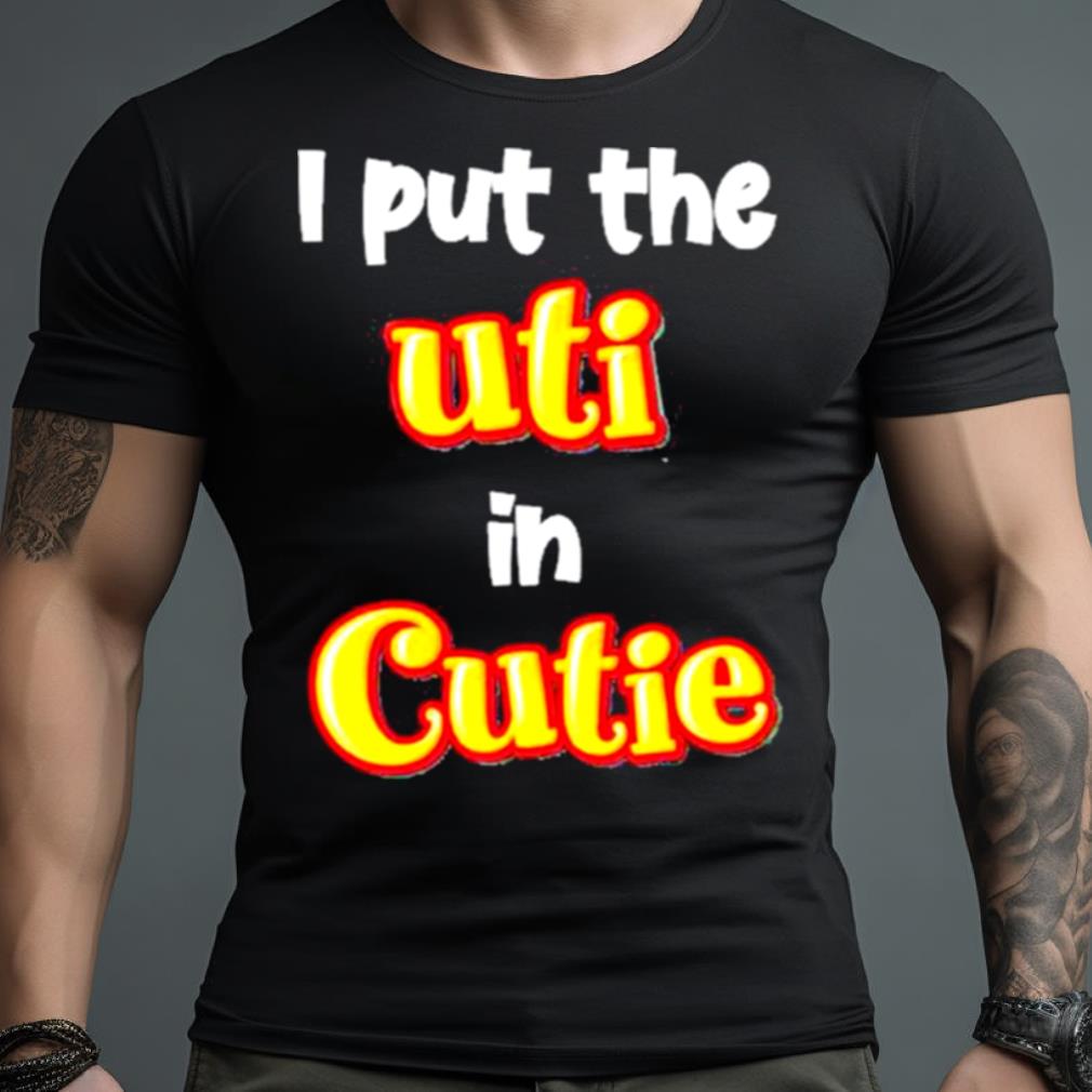 Original I Put The Uti In Cutie Shirt
