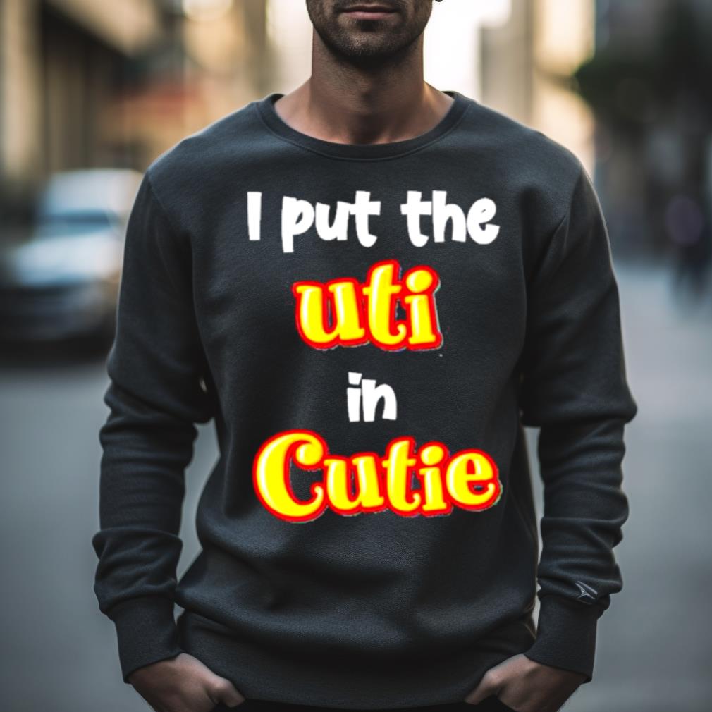 Original I Put The Uti In Cutie Shirt