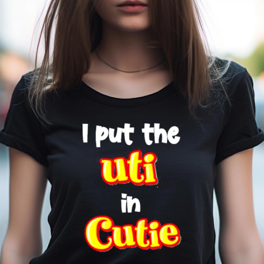 Original I Put The Uti In Cutie Shirt Original I Put The Uti In Cutie Shirt