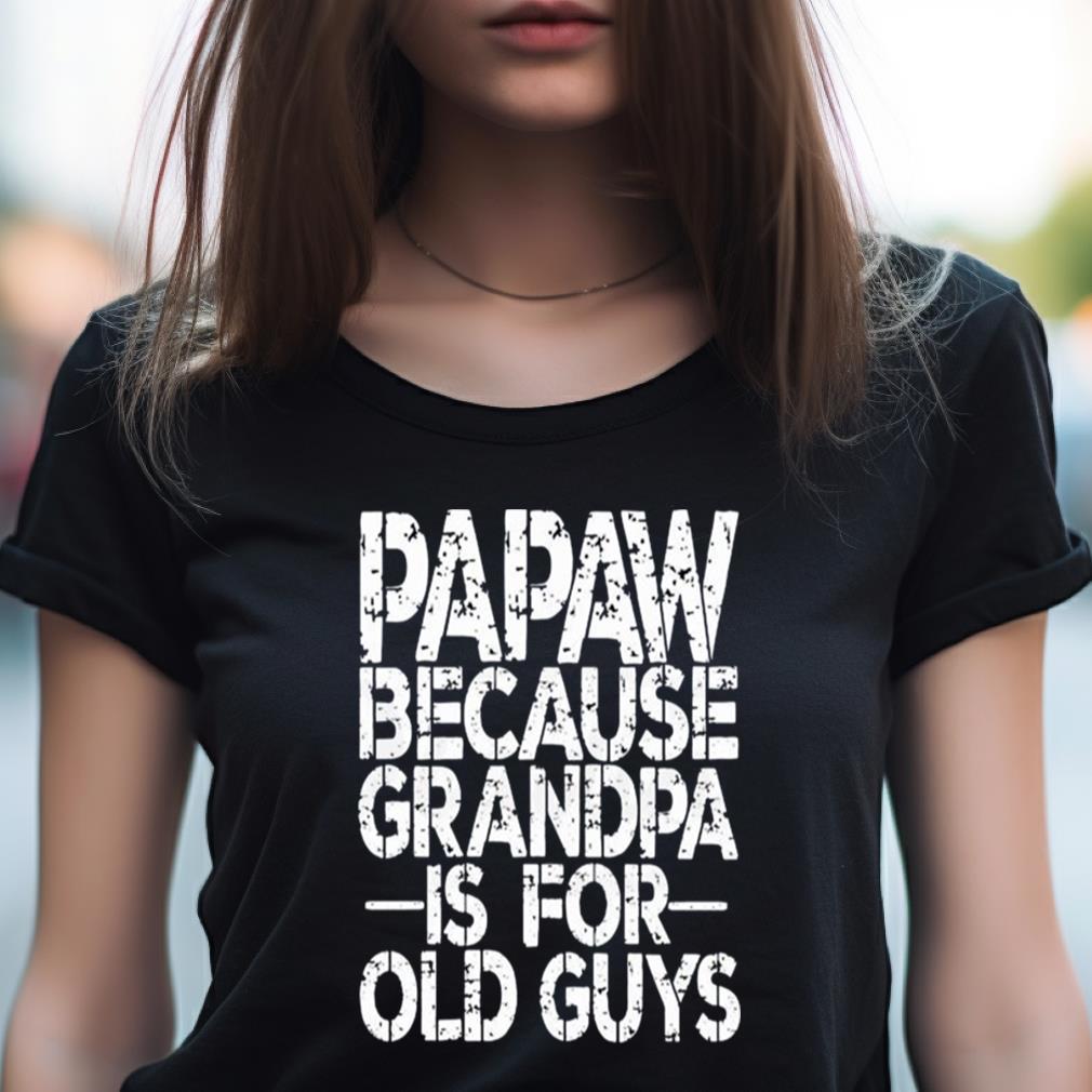 Papa Because Grandpa Is For Old Guys Shirt Papa Because Grandpa Is For Old Guys Shirt