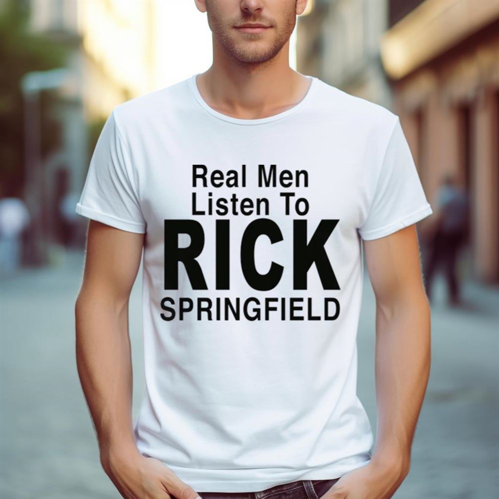 Real men listen to rick springfield Shirt