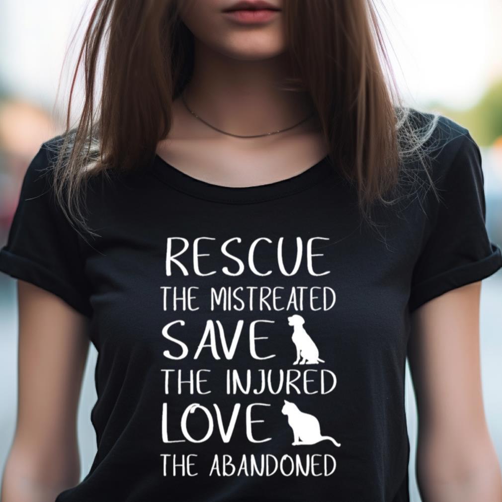 Rescue The Mistreated Save The Injured Love The Abandoned Shirt Rescue The Mistreated Save The Injured Love The Abandoned Shirt