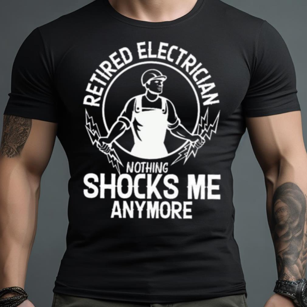 Retired electrician nothing shocks me anymore Shirt