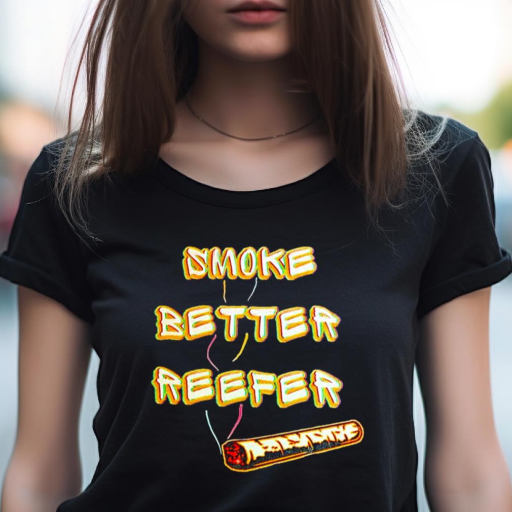 Smoke Better Reefer Shirt Smoke Better Reefer Shirt