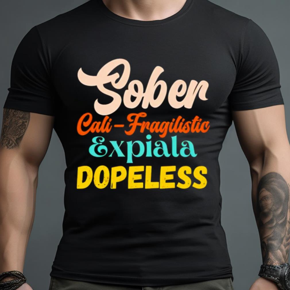 Sober Cali Fragilistic Expiala Dopeless Shirt