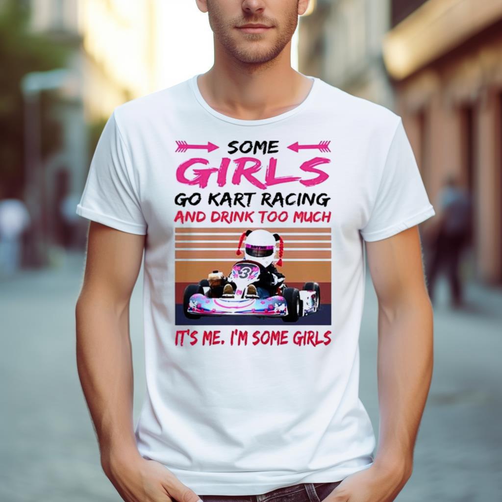 Some Girls Go Kart Racing And Drink Too Much It’s Me I’m Some Girl 2023 Vintage Shirt