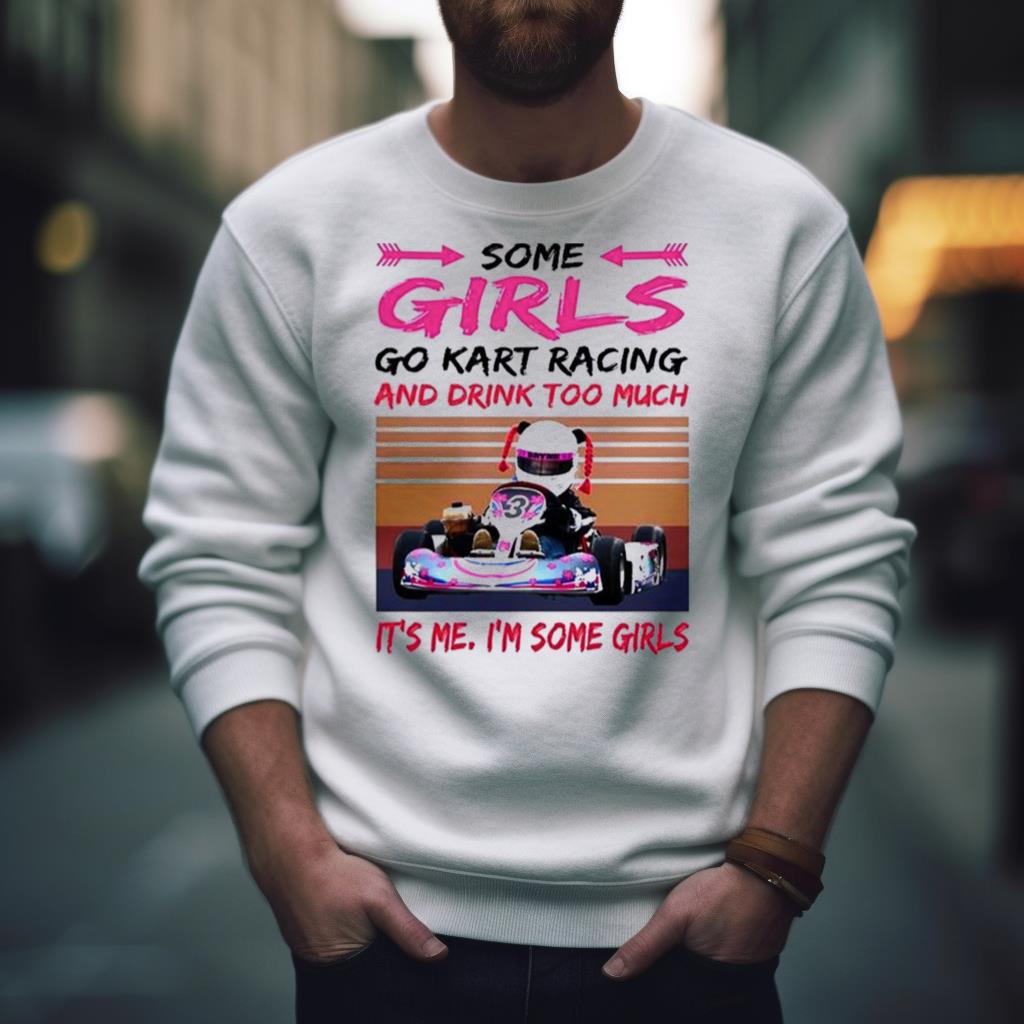 Some Girls Go Kart Racing And Drink Too Much It’s Me I’m Some Girl 2023 Vintage Shirt