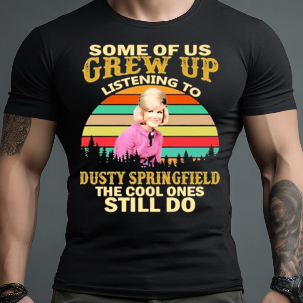 Some Of Us Grew Up Listening To Dusty Springfield The Cool Ones Still Do Vintage Shirt