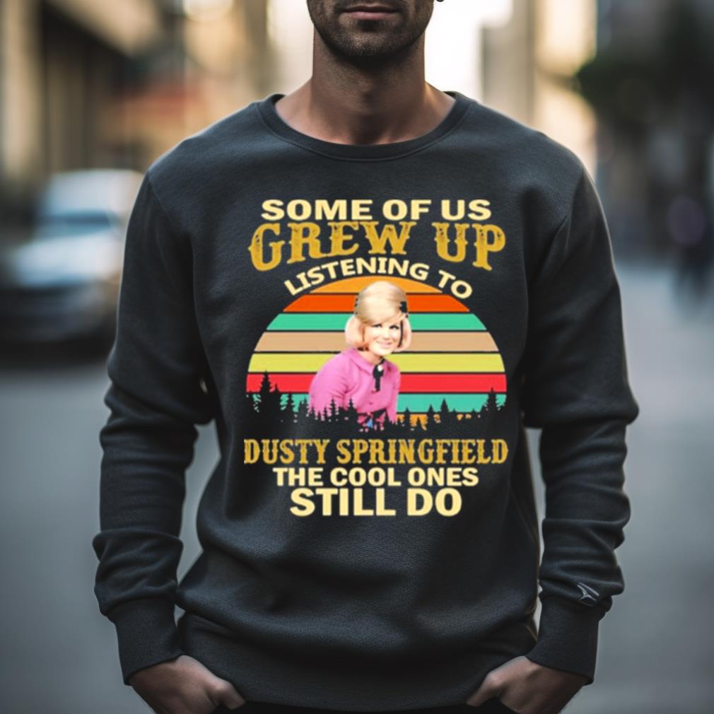 Some Of Us Grew Up Listening To Dusty Springfield The Cool Ones Still Do Vintage Shirt